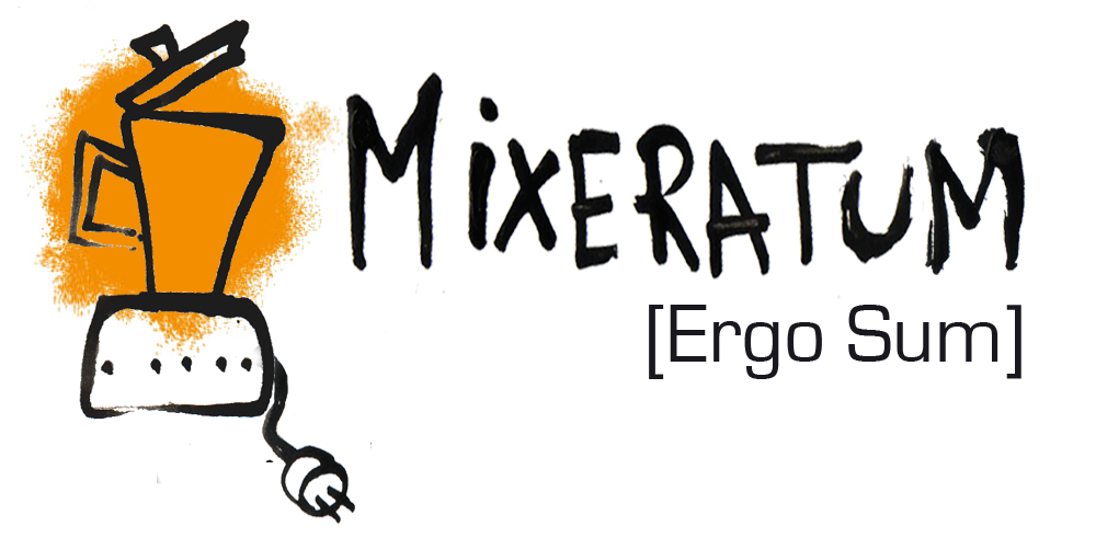Mixeratum Ergo Sum